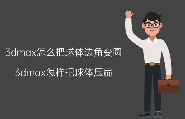 3dmax怎么把球体边角变圆 3dmax怎样把球体压扁？